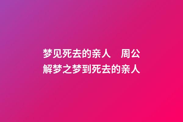 梦见死去的亲人　周公解梦之梦到死去的亲人